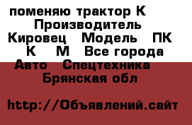 поменяю трактор К-702 › Производитель ­ Кировец › Модель ­ ПК-6/К-702М - Все города Авто » Спецтехника   . Брянская обл.